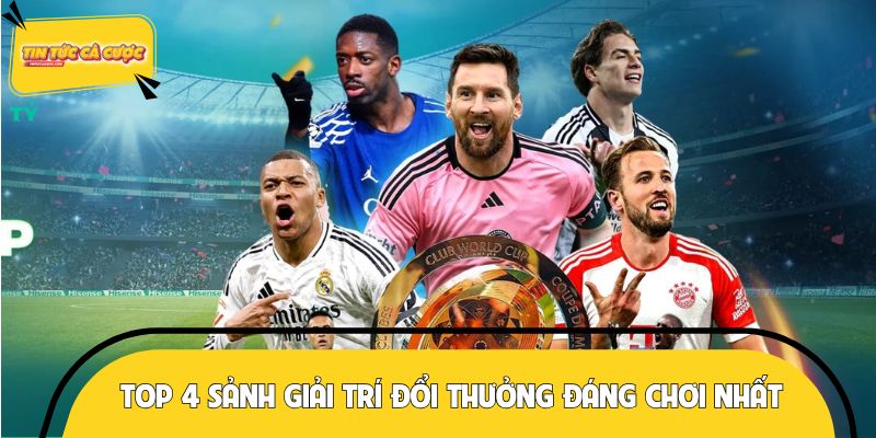 Top 4 sảnh game giải trí đổi thưởng đáng chơi nhất